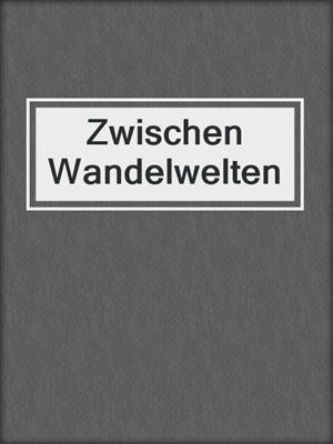 cover image of Zwischen Wandelwelten