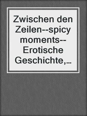 Zwischen den Zeilen--spicy moments--Erotische Geschichte, Band 10 (Ungekürzte Lesung)
