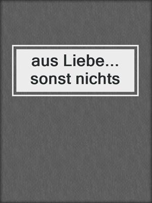 cover image of aus Liebe... sonst nichts