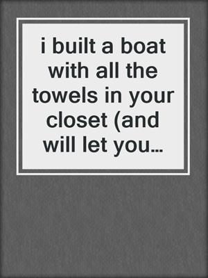 cover image of i built a boat with all the towels in your closet (and will let you drown)