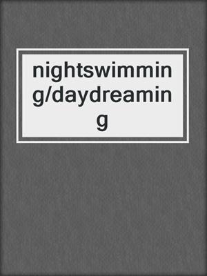 cover image of nightswimming/daydreaming