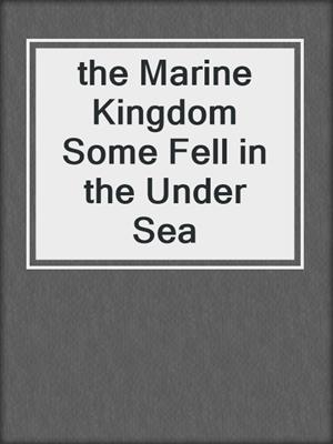 the Marine Kingdom Some Fell in the Under Sea