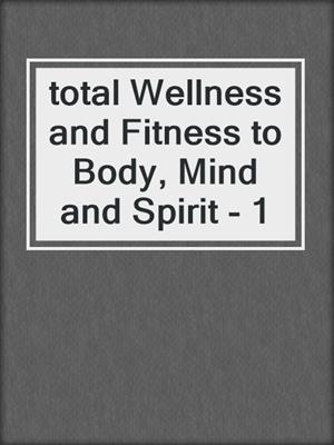 total Wellness and Fitness to Body, Mind and Spirit - 1
