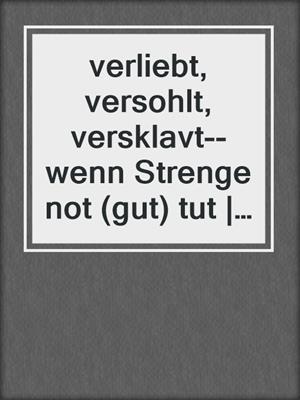 cover image of verliebt, versohlt, versklavt--wenn Strenge not (gut) tut | Erotischer SM-Roman