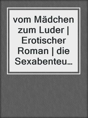 cover image of vom Mädchen zum Luder | Erotischer Roman | die Sexabenteuer der Amy Morrison